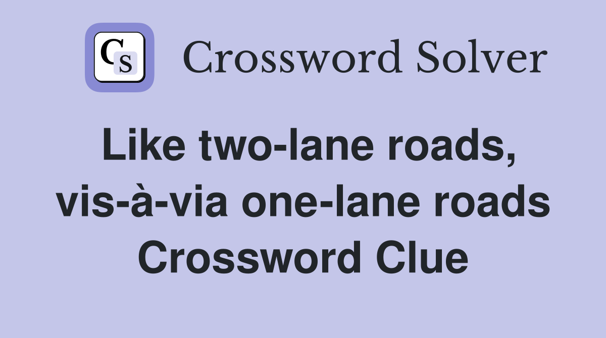 Like two-lane roads, vis-à-via one-lane roads Crossword Clue