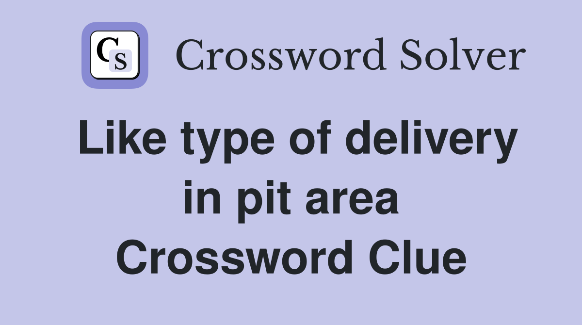 Like type of delivery in pit area Crossword Clue