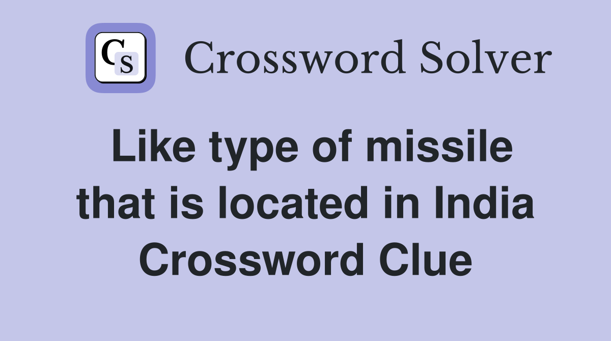 Like type of missile that is located in India Crossword Clue