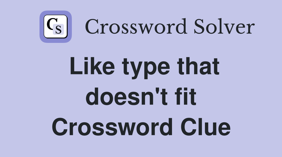 Like type that doesn't fit Crossword Clue