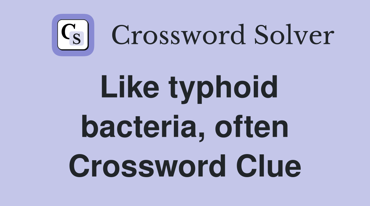 Like typhoid bacteria, often Crossword Clue