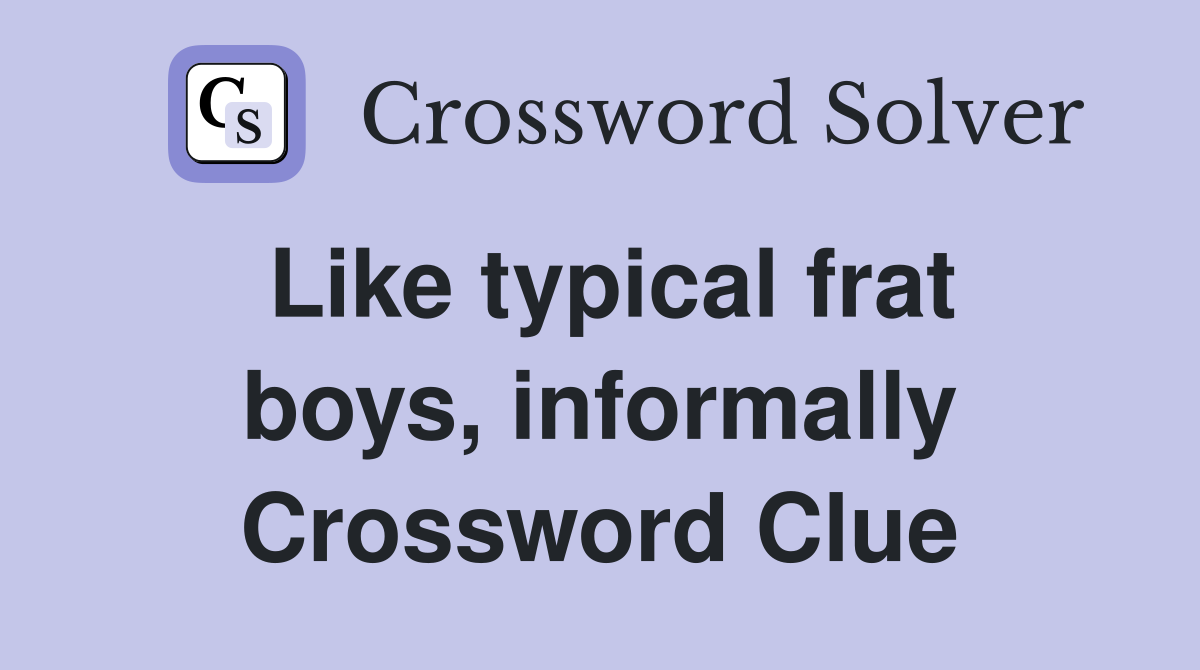 Like typical frat boys, informally Crossword Clue