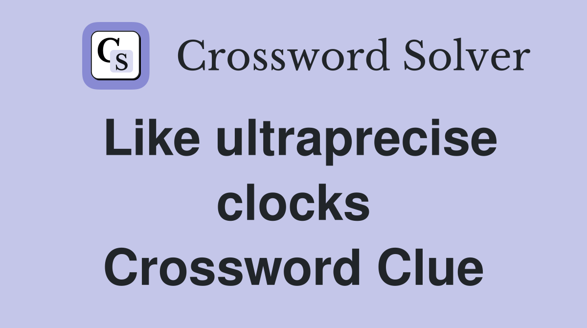 Like ultraprecise clocks Crossword Clue