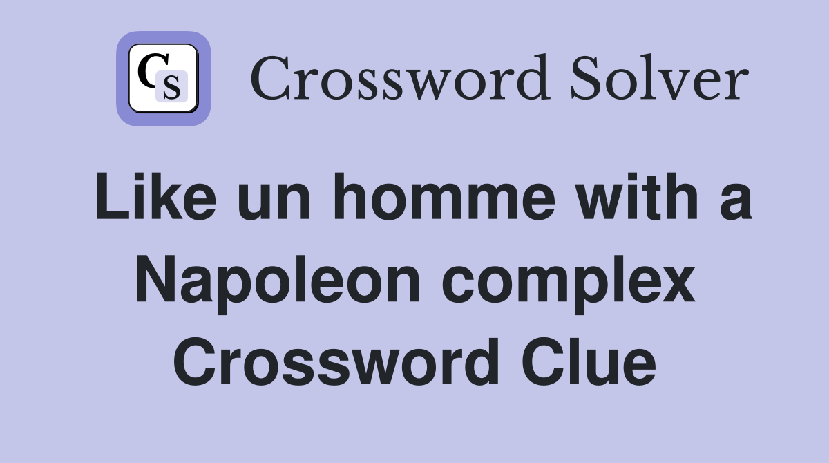 Like un homme with a Napoleon complex Crossword Clue