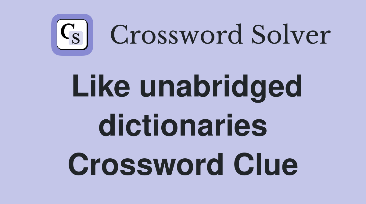 Like unabridged dictionaries Crossword Clue