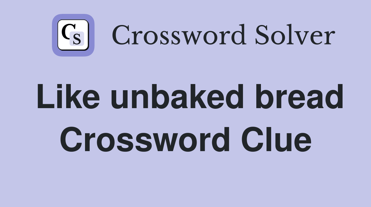 Like unbaked bread Crossword Clue