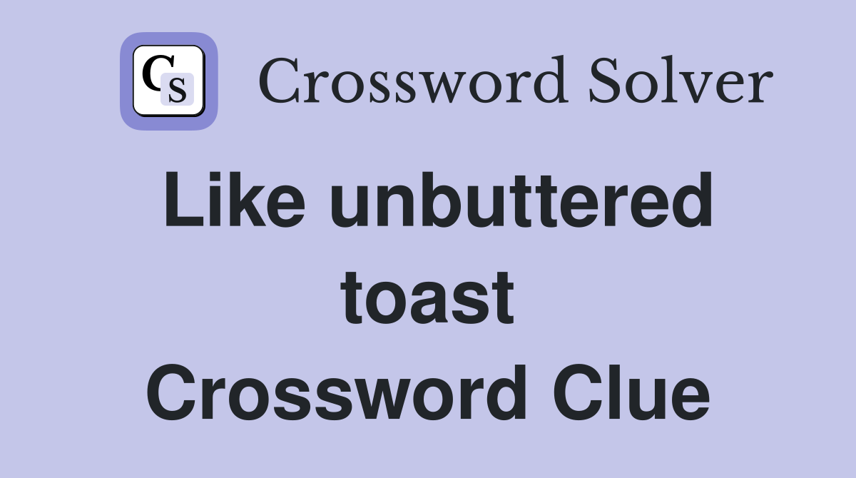 Like unbuttered toast Crossword Clue