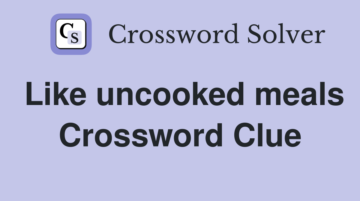 Like uncooked meals Crossword Clue