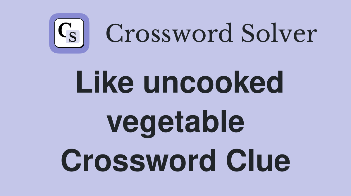 Like uncooked vegetable Crossword Clue