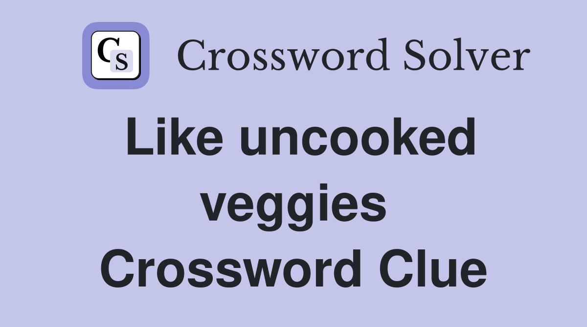 Like uncooked veggies Crossword Clue
