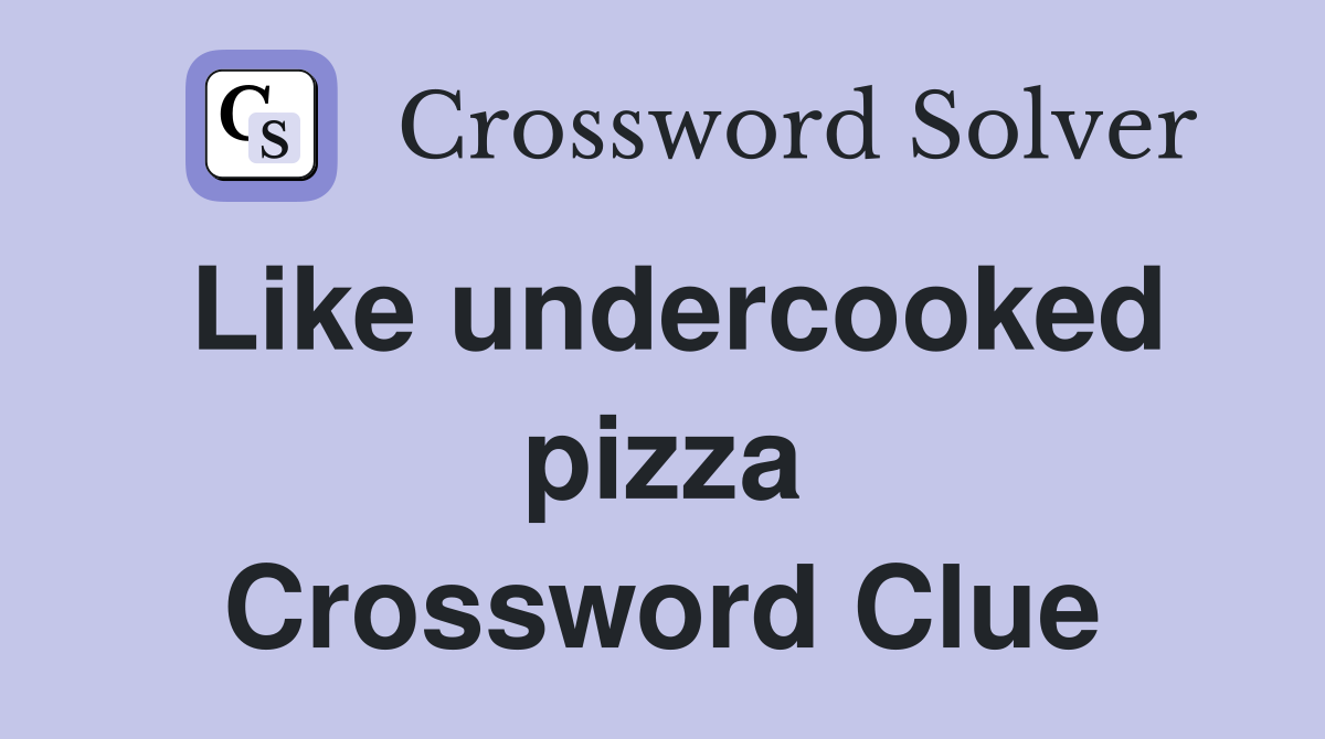 Like undercooked pizza Crossword Clue