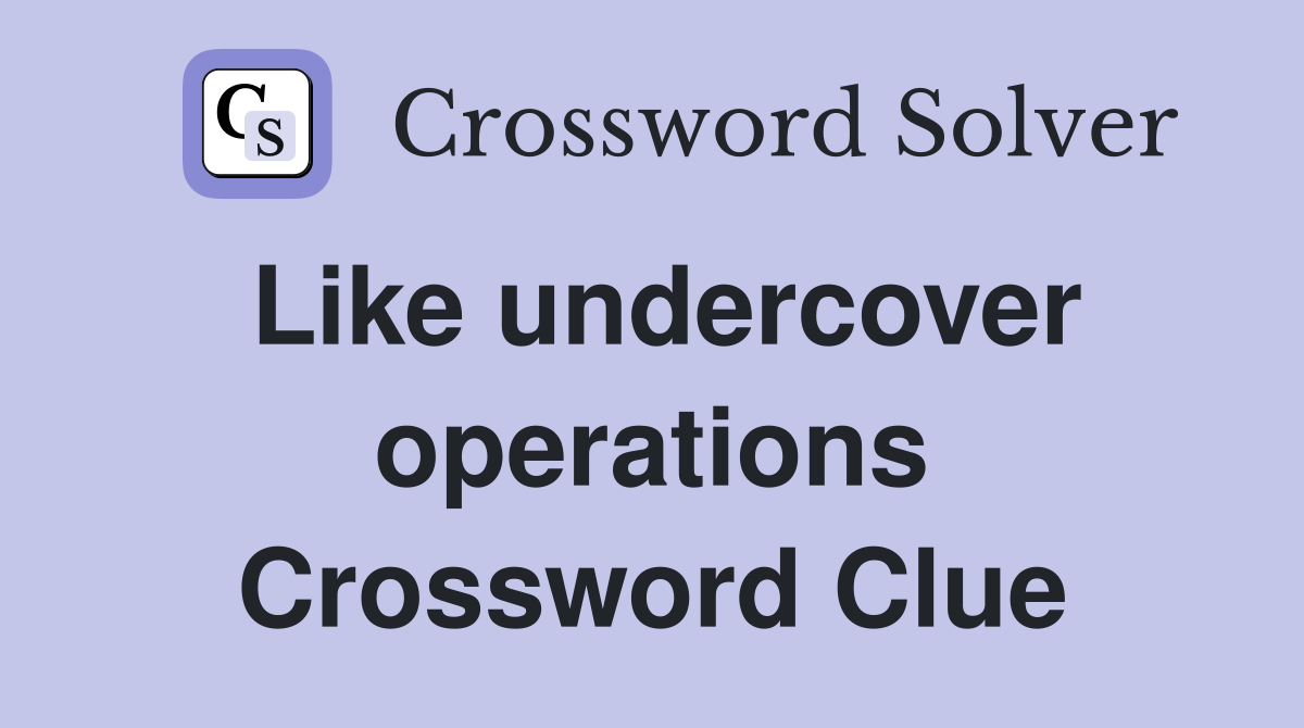 Like undercover operations Crossword Clue