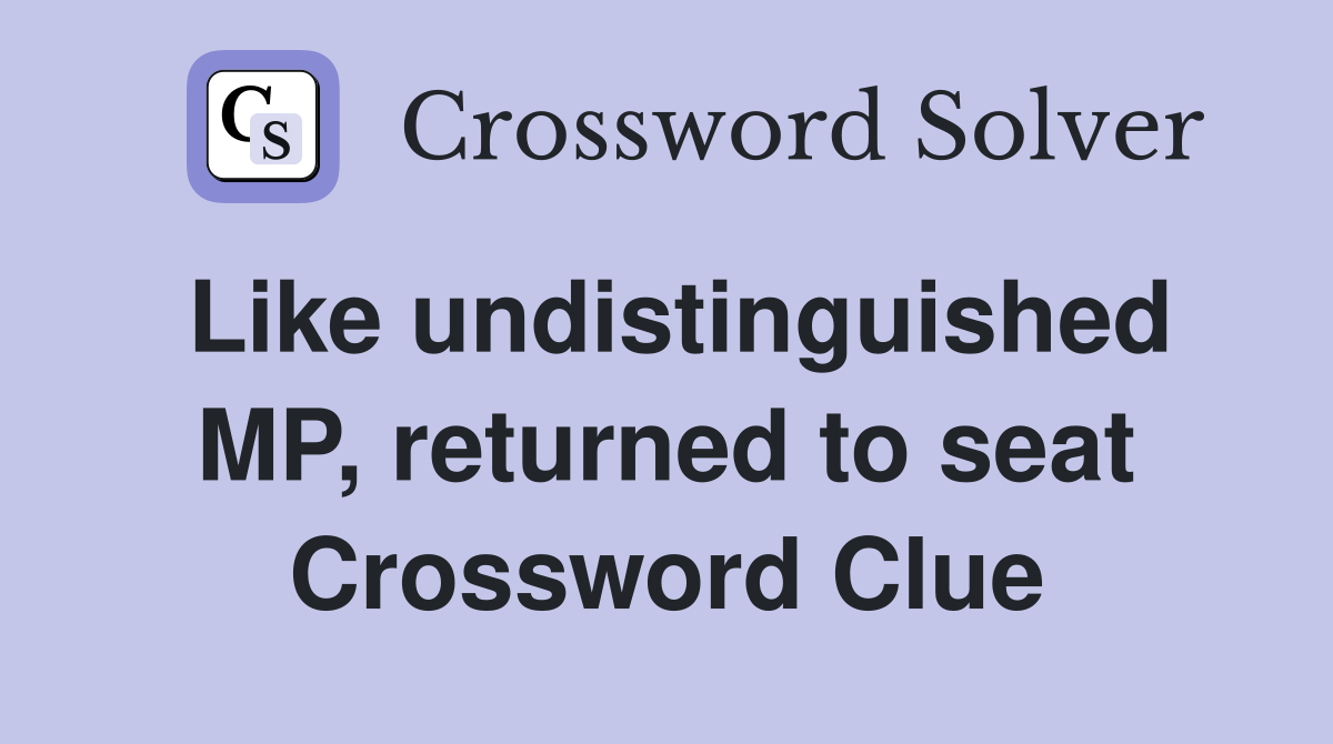 Like undistinguished MP, returned to seat Crossword Clue