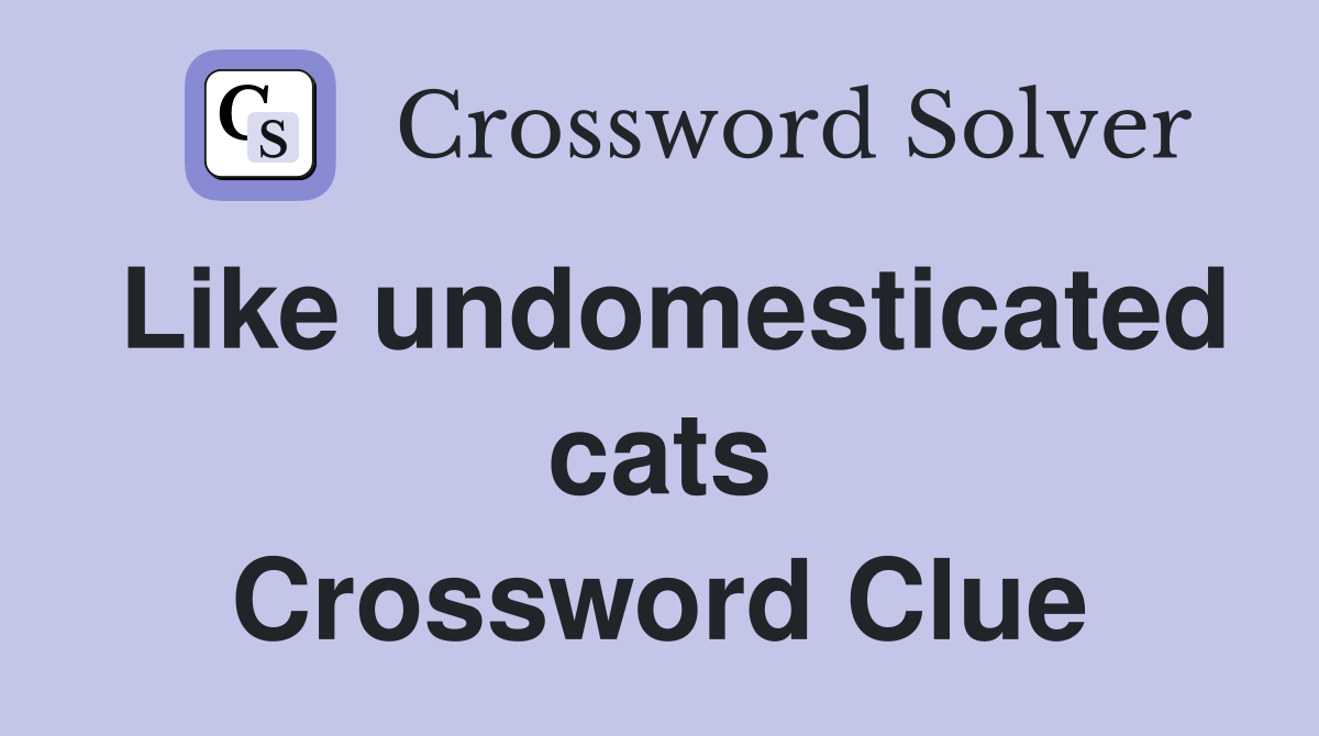 Like undomesticated cats Crossword Clue