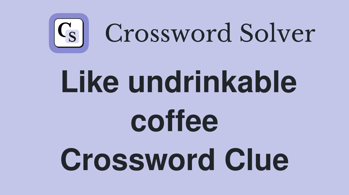 Like undrinkable coffee Crossword Clue