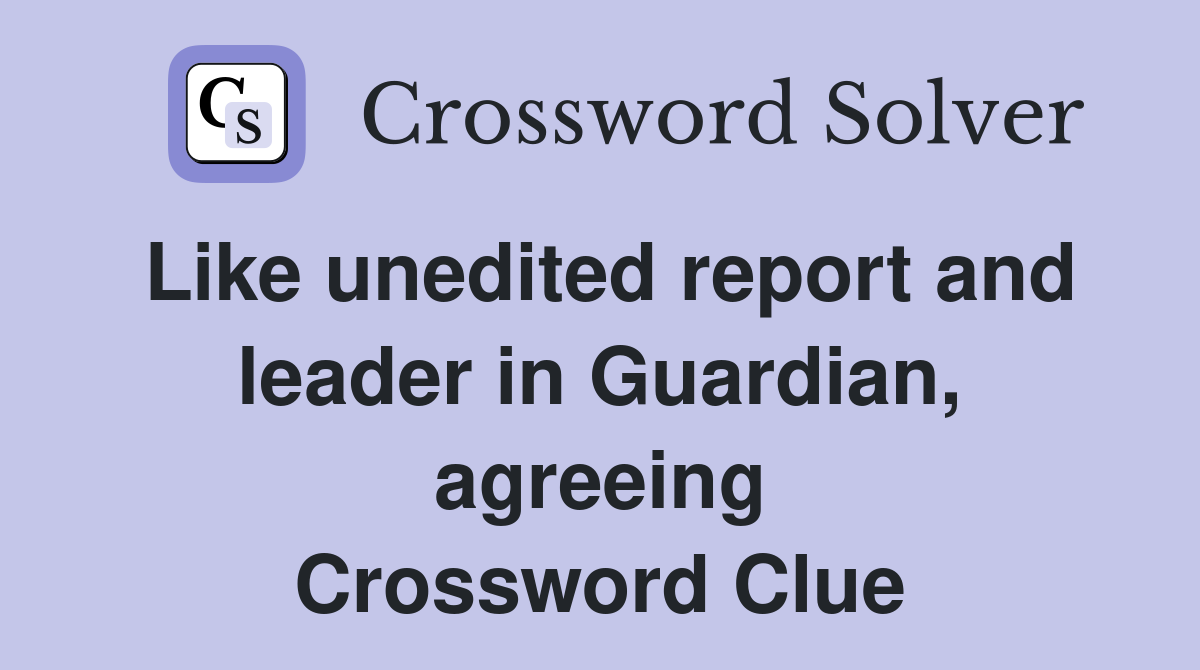 Like unedited report and leader in Guardian, agreeing Crossword Clue