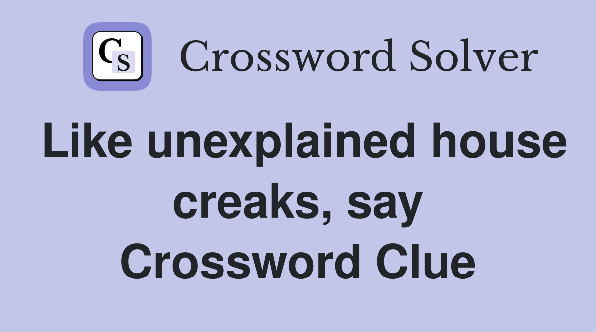 Like unexplained house creaks, say Crossword Clue