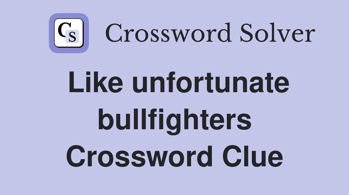 Like unfortunate bullfighters Crossword Clue