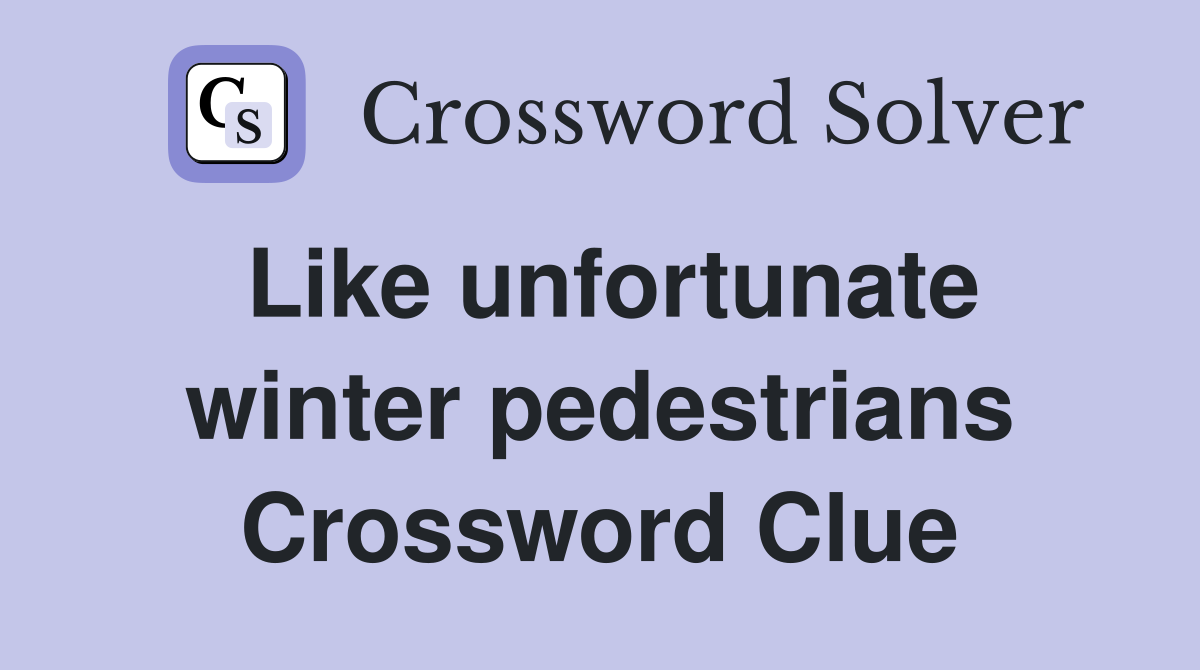Like unfortunate winter pedestrians Crossword Clue