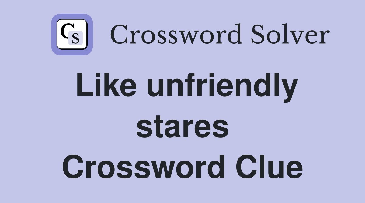 Like unfriendly stares Crossword Clue
