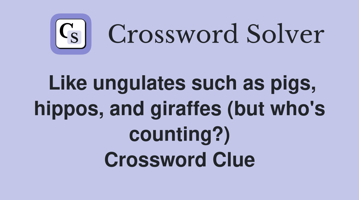 Like ungulates such as pigs, hippos, and giraffes (but who's counting?) Crossword Clue