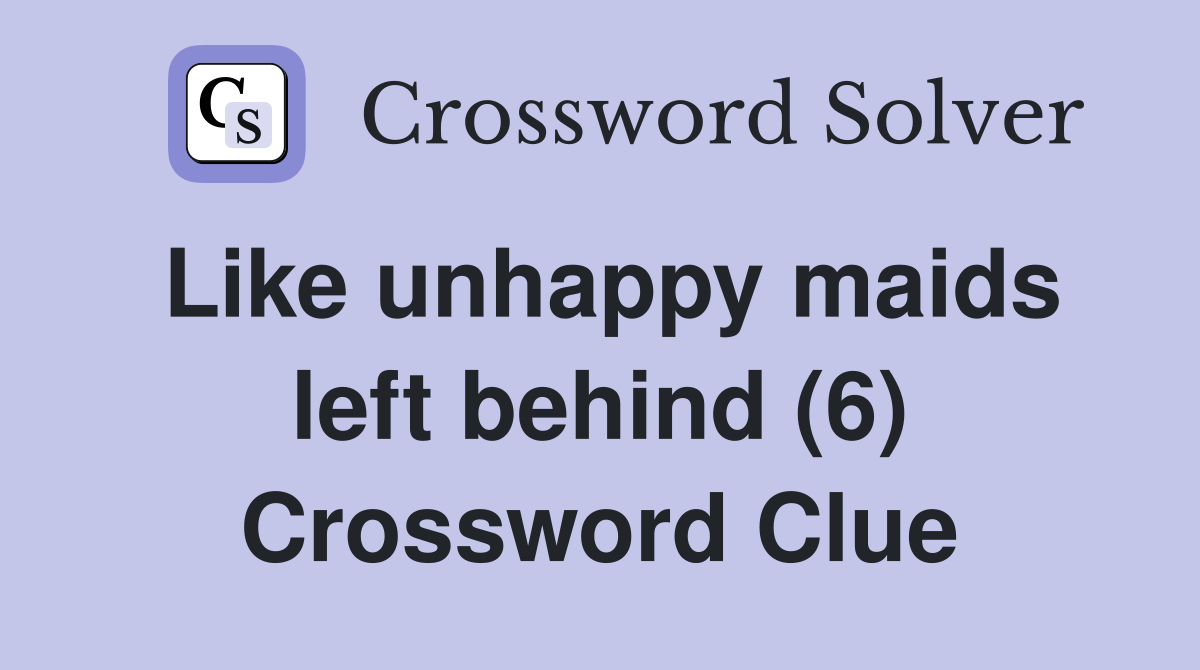 Like unhappy maids left behind (6) Crossword Clue