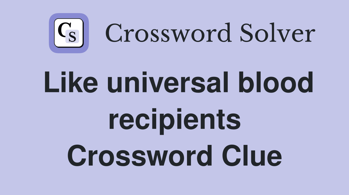 Like universal blood recipients Crossword Clue
