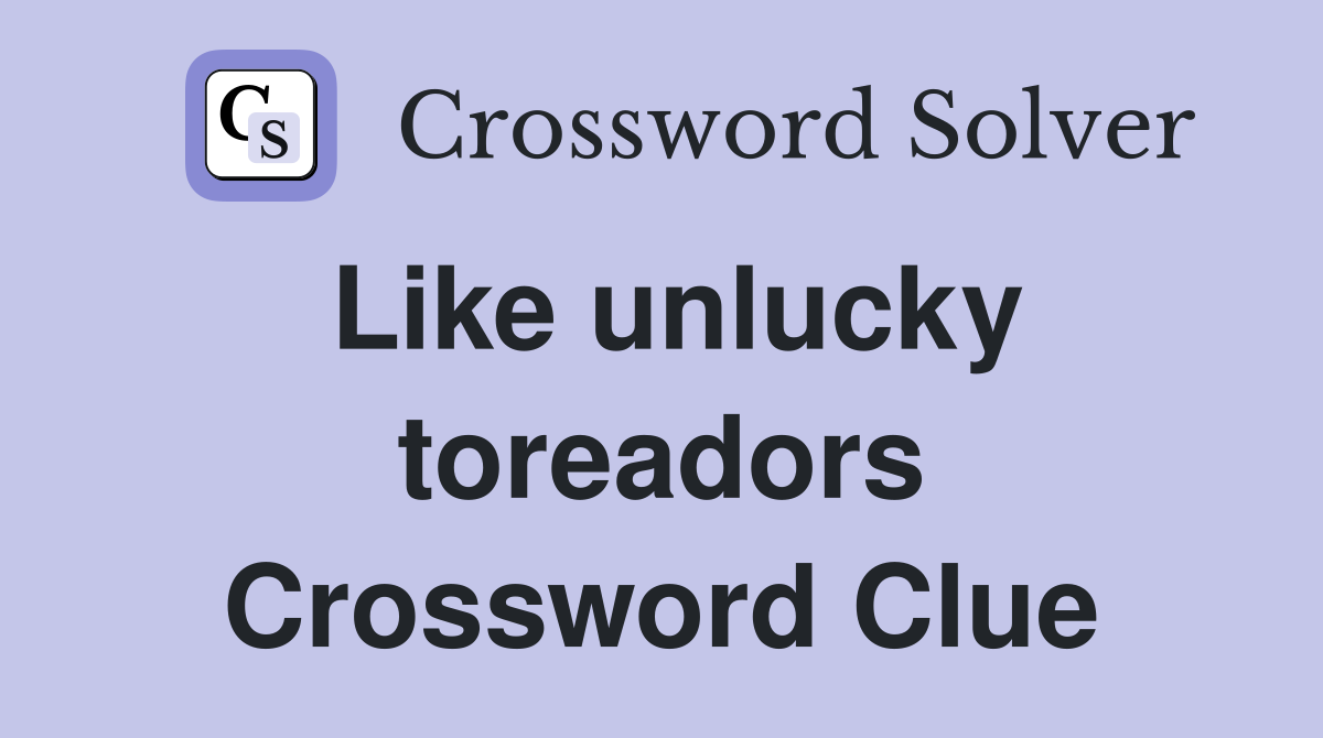 Like unlucky toreadors Crossword Clue