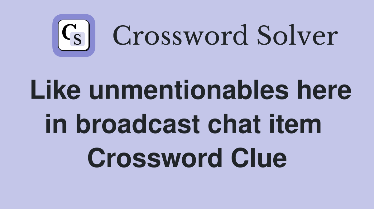 Like unmentionables here in broadcast chat item  Crossword Clue