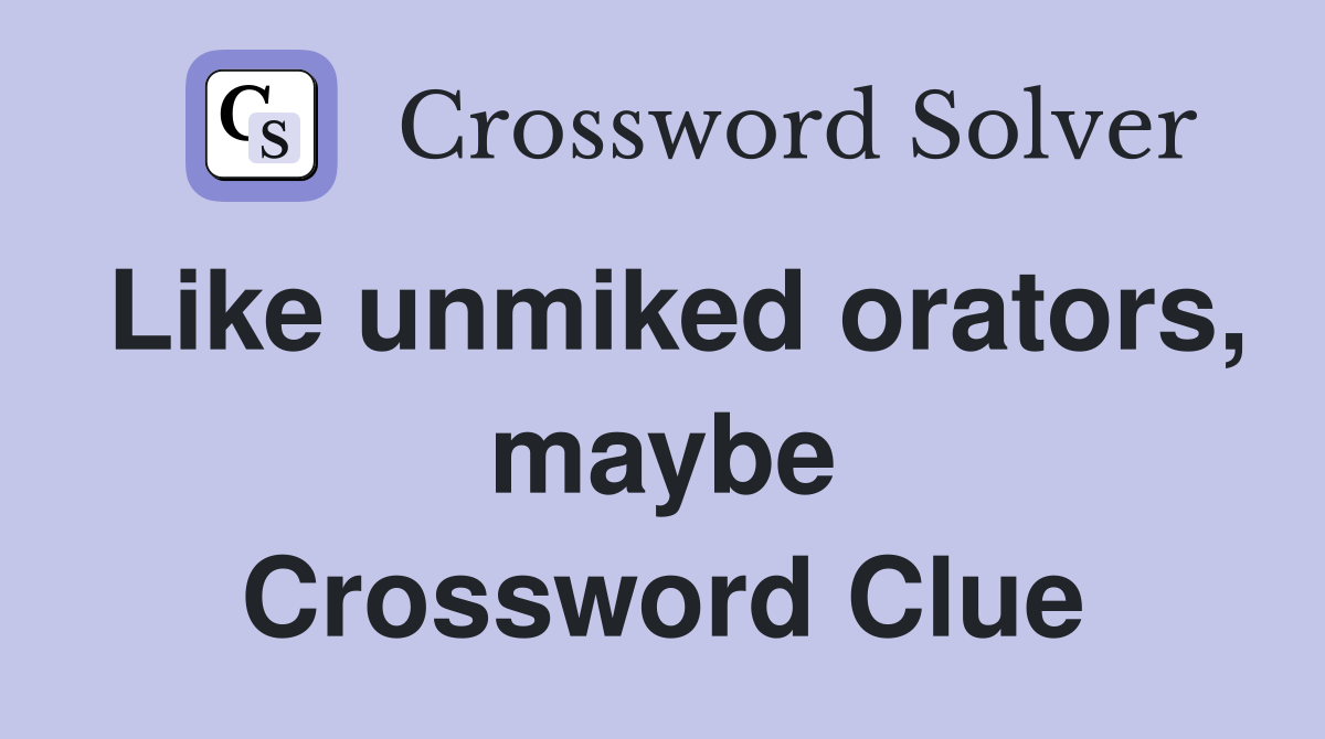 Like unmiked orators, maybe Crossword Clue