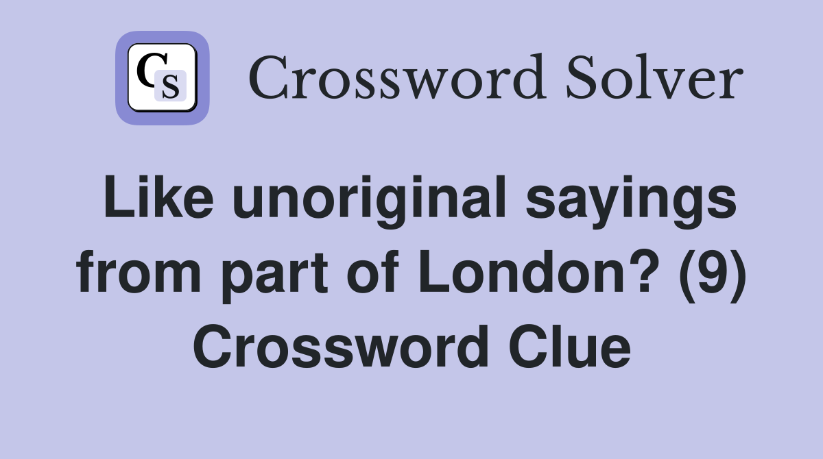 Like unoriginal sayings from part of London? (9) Crossword Clue