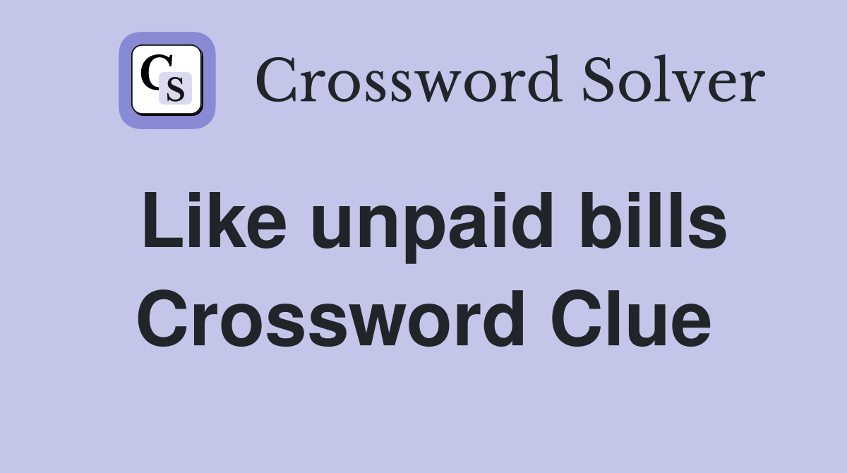 Like unpaid bills Crossword Clue