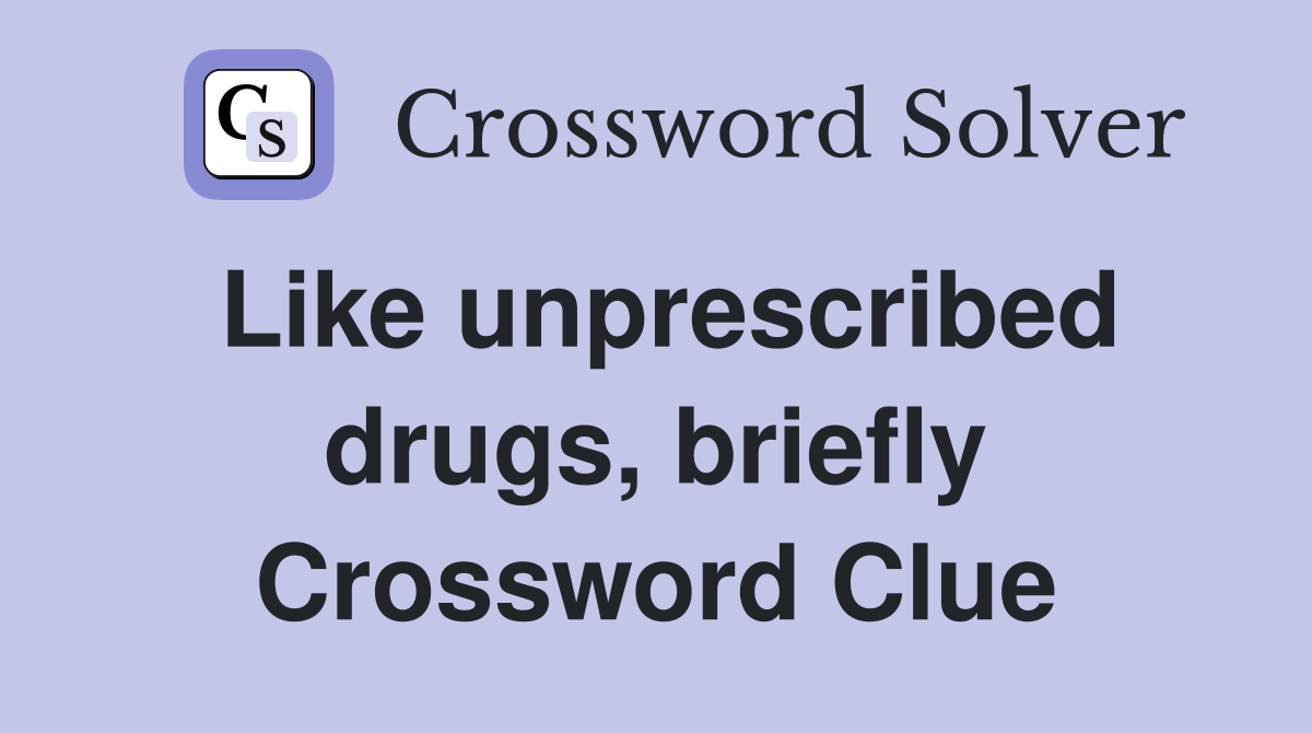 Like unprescribed drugs, briefly Crossword Clue