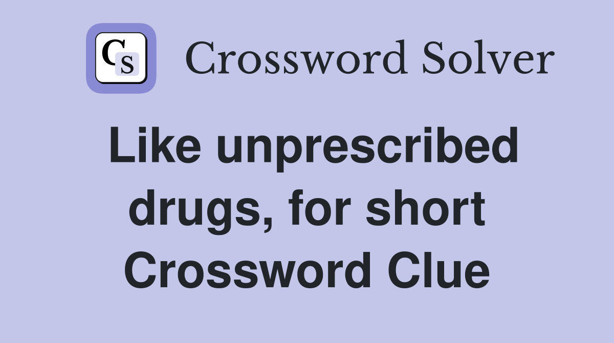 Like unprescribed drugs, for short Crossword Clue