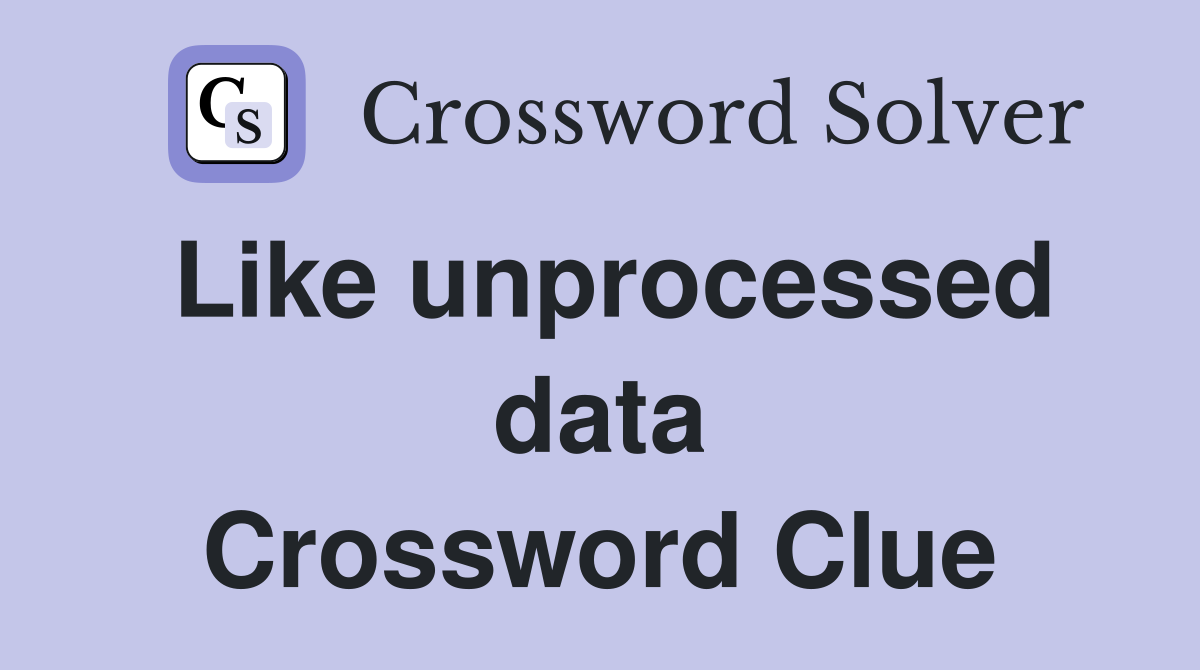 Like unprocessed data Crossword Clue