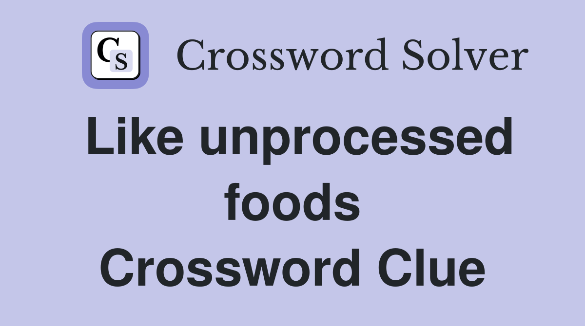 Like unprocessed foods Crossword Clue