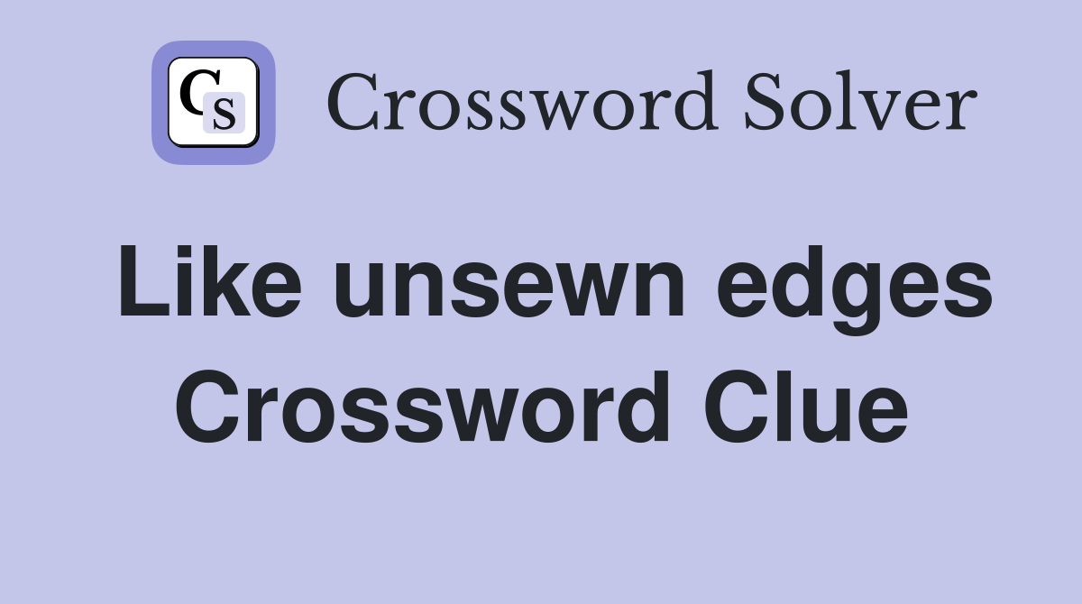 Like unsewn edges Crossword Clue