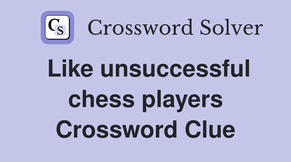 Like unsuccessful chess players Crossword Clue