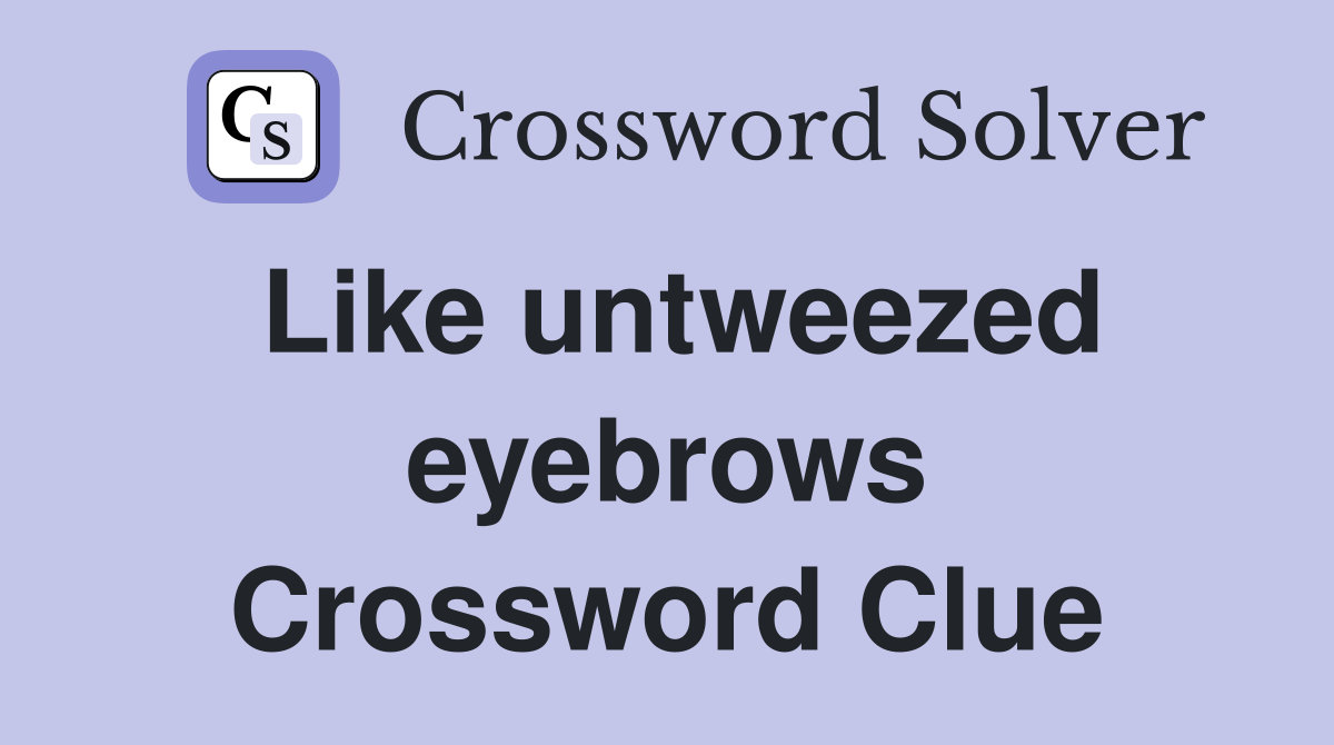 Like untweezed eyebrows Crossword Clue