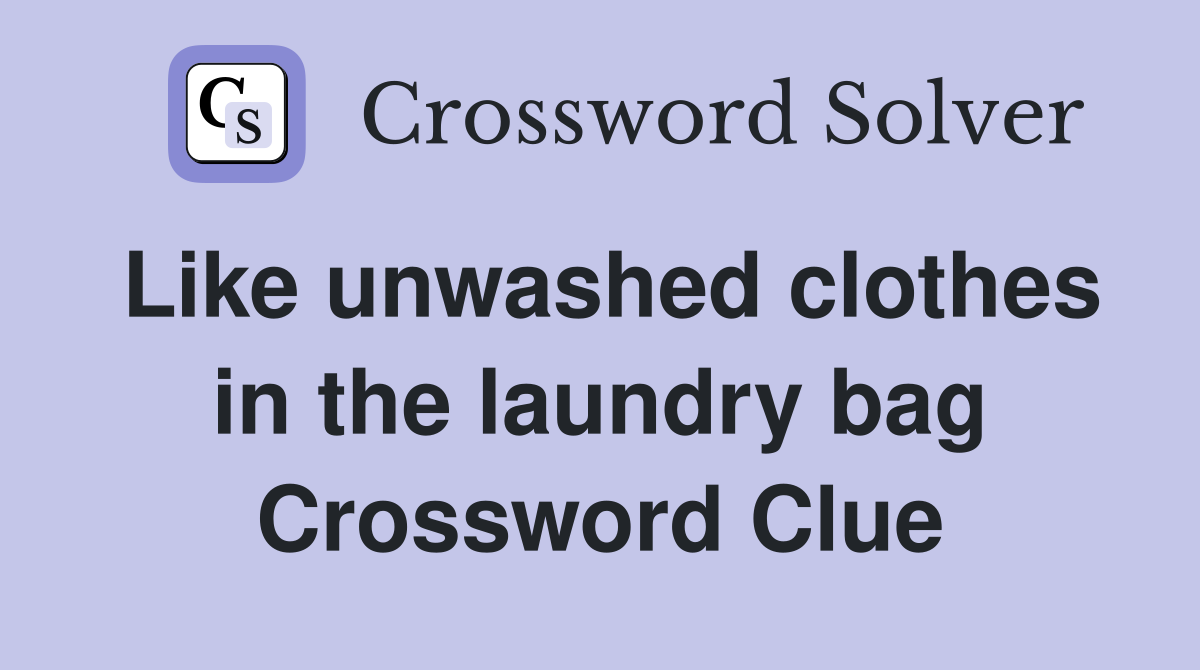 Like unwashed clothes in the laundry bag Crossword Clue