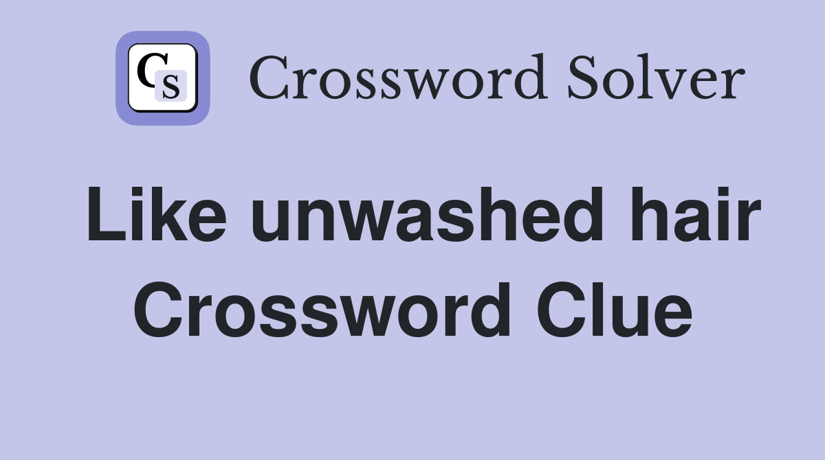 Like unwashed hair Crossword Clue