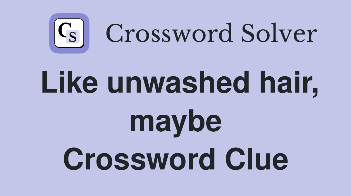 Like unwashed hair, maybe Crossword Clue