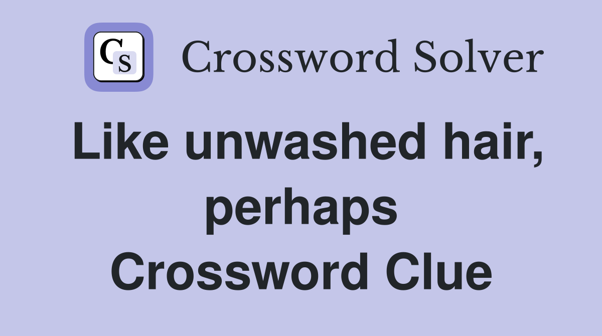 Like unwashed hair, perhaps Crossword Clue