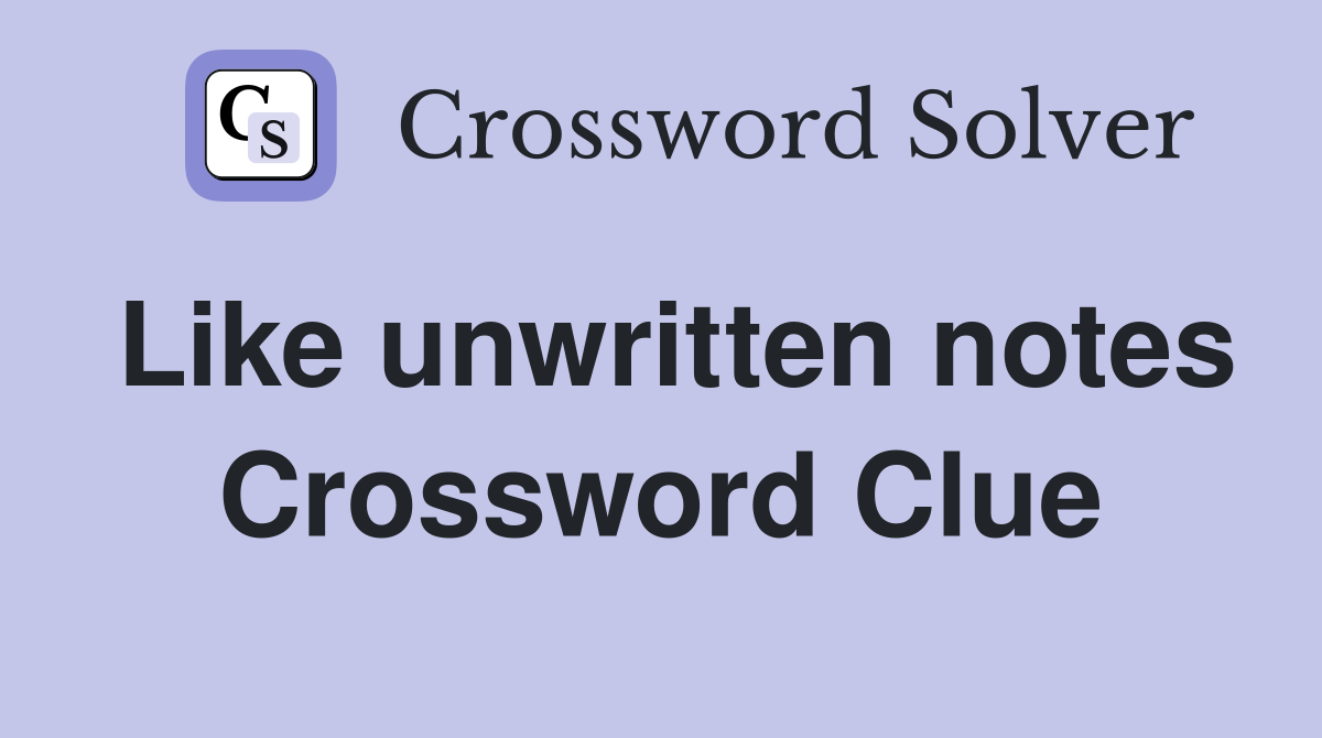 Like unwritten notes Crossword Clue