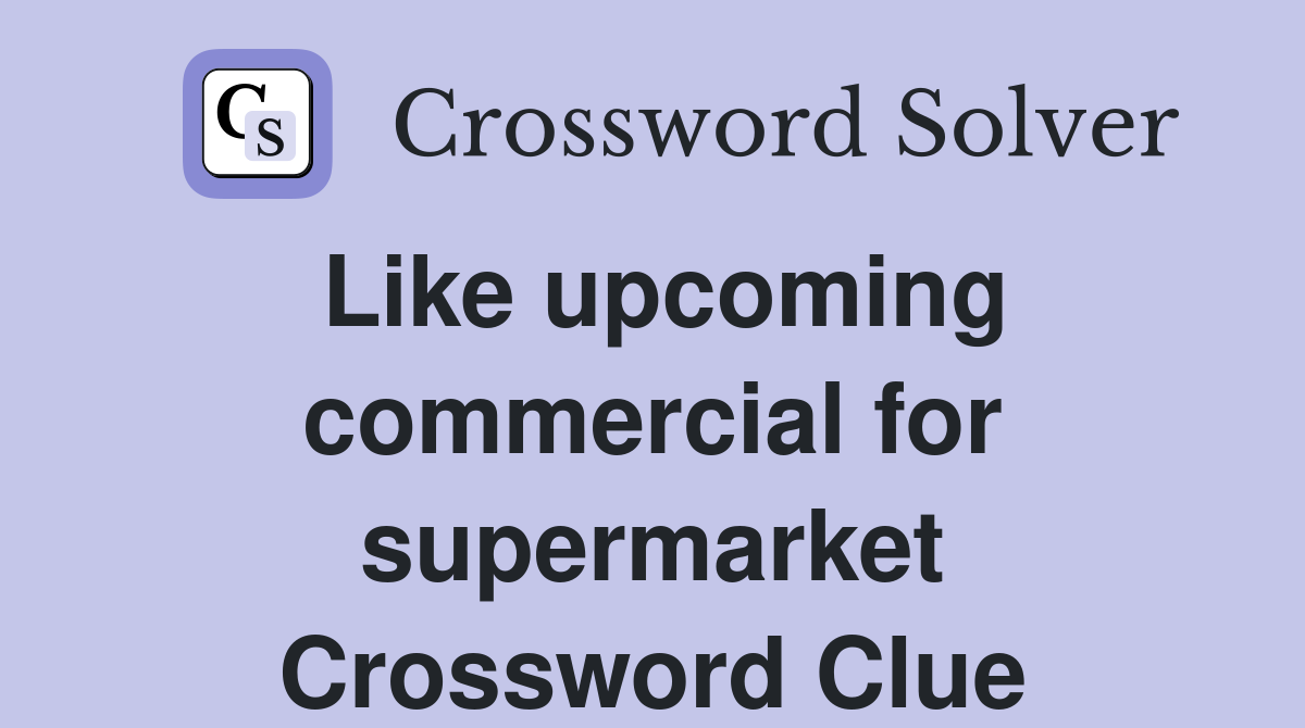 Like upcoming commercial for supermarket Crossword Clue