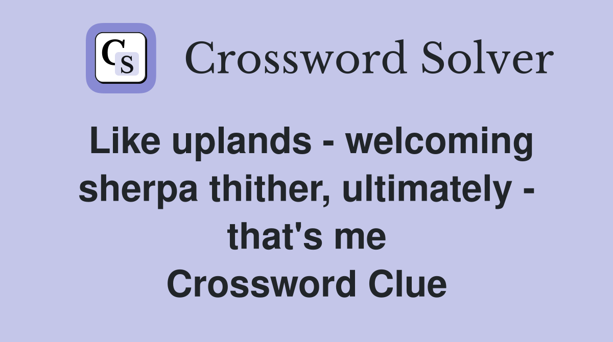 Like uplands - welcoming sherpa thither, ultimately - that's me Crossword Clue