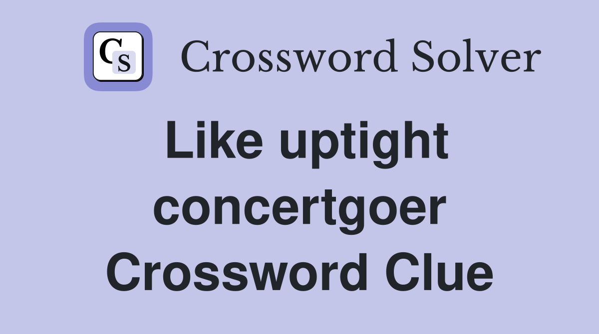 Like uptight concertgoer Crossword Clue