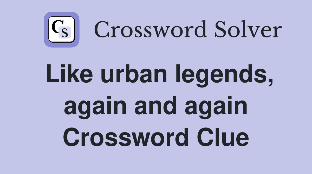 Like urban legends, again and again Crossword Clue