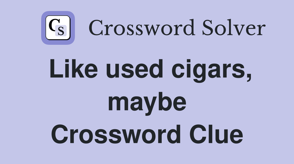 Like used cigars, maybe Crossword Clue