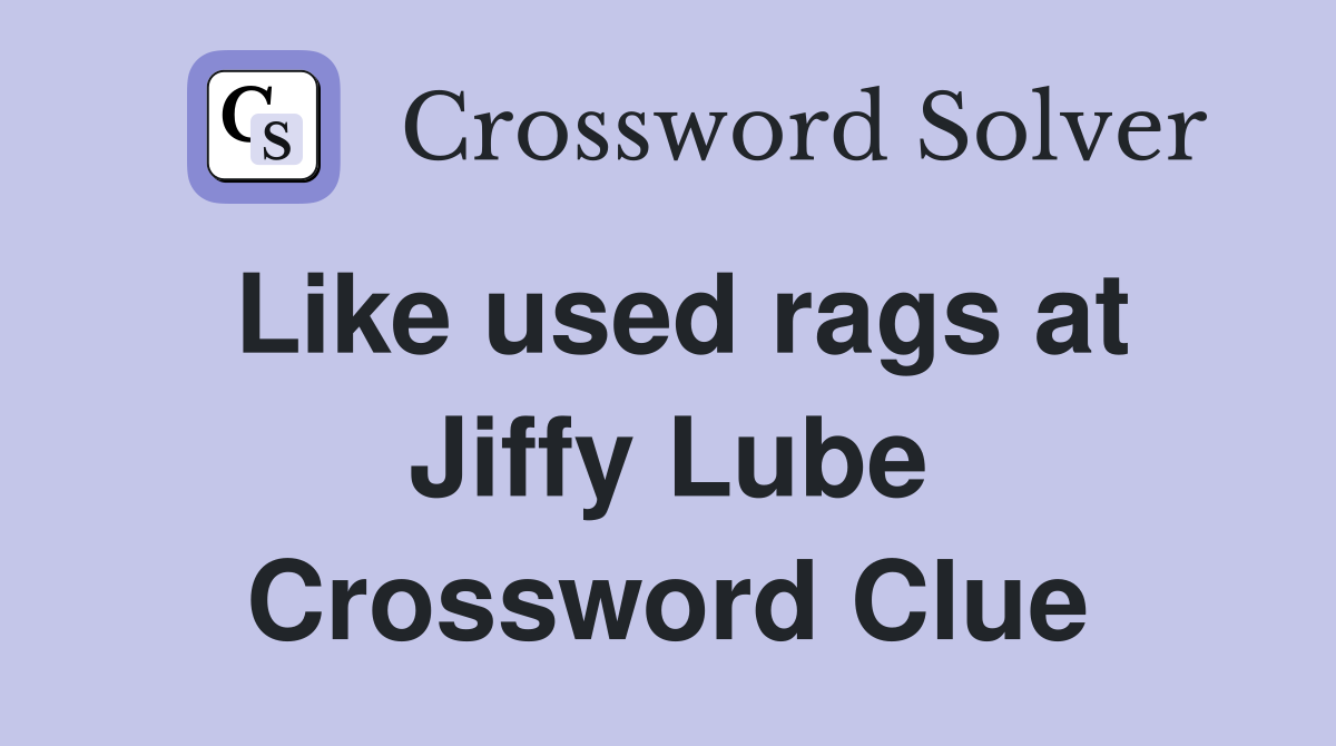 Like used rags at Jiffy Lube Crossword Clue